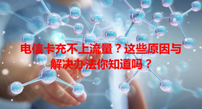 电信卡充不上流量？这些原因与解决办法你知道吗？