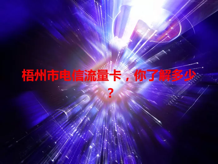 梧州市电信流量卡，你了解多少？