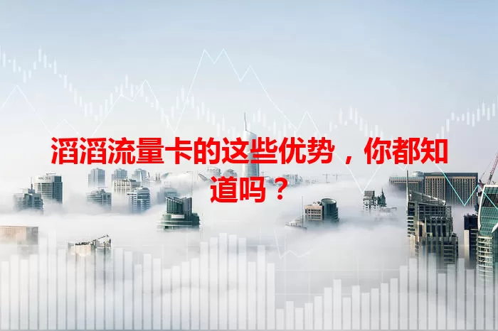 滔滔流量卡的这些优势，你都知道吗？