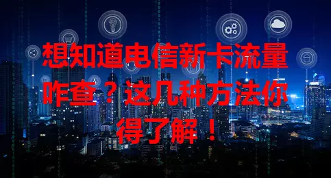 想知道电信新卡流量咋查？这几种方法你得了解！