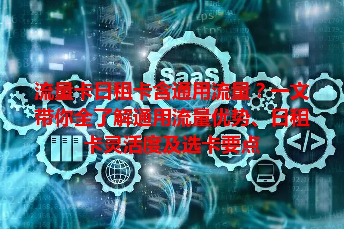 流量卡日租卡含通用流量？一文带你全了解通用流量优势、日租卡灵活度及选卡要点