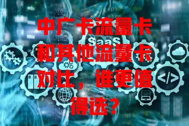 中广卡流量卡和其他流量卡对比，谁更值得选？