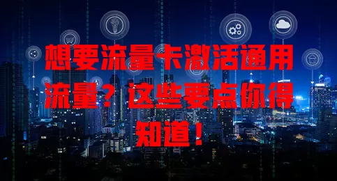 想要流量卡激活通用流量？这些要点你得知道！