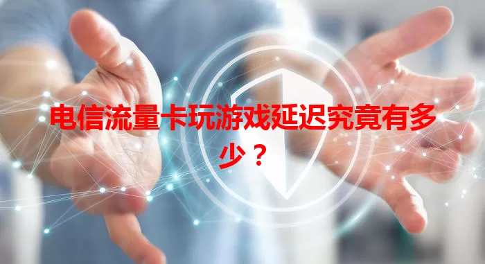 电信流量卡玩游戏延迟究竟有多少？