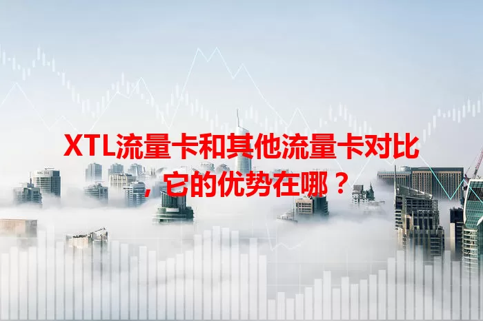 XTL流量卡和其他流量卡对比，它的优势在哪？