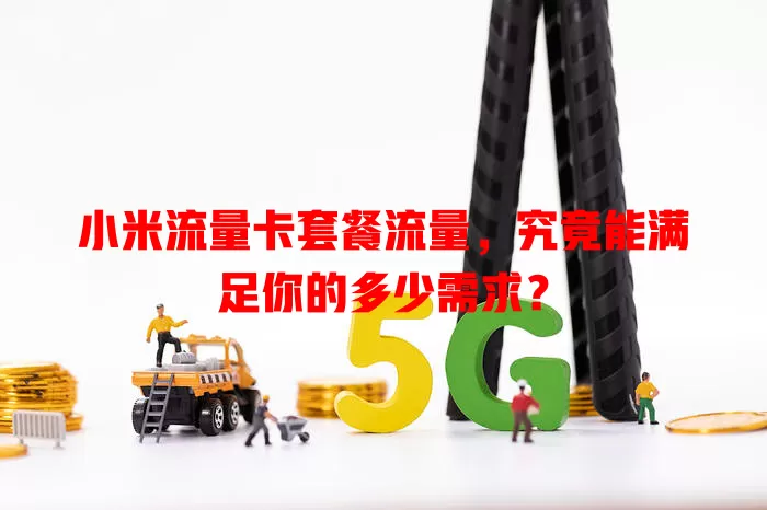 小米流量卡套餐流量，究竟能满足你的多少需求？