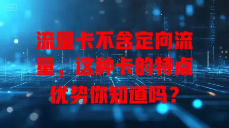 流量卡不含定向流量，这种卡的特点优势你知道吗？