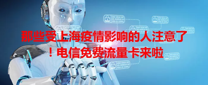那些受上海疫情影响的人注意了！电信免费流量卡来啦