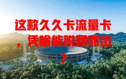这款久久卡流量卡，凭啥能脱颖而出？
