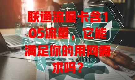联通流量卡含105流量，它能满足你的用网需求吗？