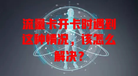 流量卡开卡时遇到这种情况，该怎么解决？
