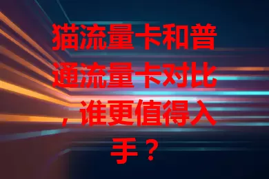 猫流量卡和普通流量卡对比，谁更值得入手？