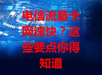 电信流量卡网速快？这些要点你得知道