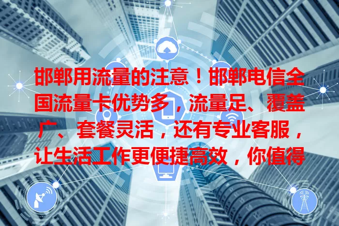 邯郸用流量的注意！邯郸电信全国流量卡优势多，流量足、覆盖广、套餐灵活，还有专业客服，让生活工作更便捷高效，你值得拥有！