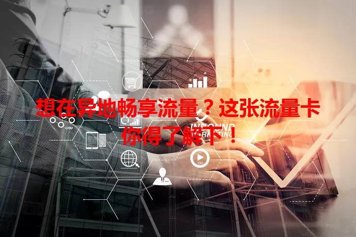 想在异地畅享流量？这张流量卡你得了解下！