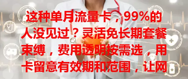 这种单月流量卡，99%的人没见过？灵活免长期套餐束缚，费用透明按需选，用卡留意有效期和范围，让网络生活更顺畅