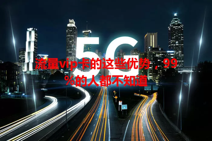 流量vip卡的这些优势，99%的人都不知道