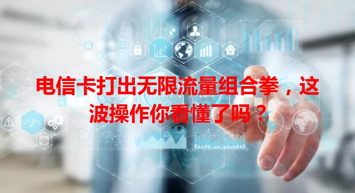 电信卡打出无限流量组合拳，这波操作你看懂了吗？
