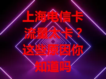 上海电信卡流量太卡？这些原因你知道吗