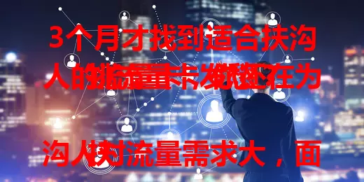 3个月才找到适合扶沟人的流量卡，你还在为挑流量卡发愁？

扶沟人对流量需求大，面对多样套餐常迷茫。费用、流量额度、网络覆盖都是关键。我花3个月研究试用，终于找到满足扶沟人需求的流量卡，快参考我的经验！