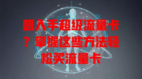 想入手超级流量卡？掌握这些方法轻松买流量卡