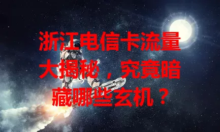 浙江电信卡流量大揭秘，究竟暗藏哪些玄机？