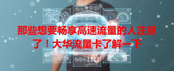 那些想要畅享高速流量的人注意了！大华流量卡了解一下