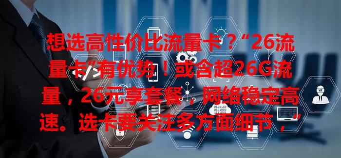 想选高性价比流量卡？“26流量卡”有优势！或含超26G流量，26元享套餐，网络稳定高速。选卡要关注多方面细节，“26流量卡”值得有流量需求的你深入了解