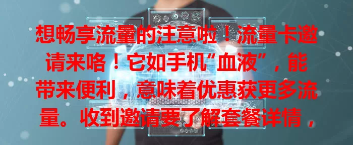 想畅享流量的注意啦！流量卡邀请来咯！它如手机“血液”，能带来便利，意味着优惠获更多流量。收到邀请要了解套餐详情，选适合的开启畅快网络生活，别错过这好机会！