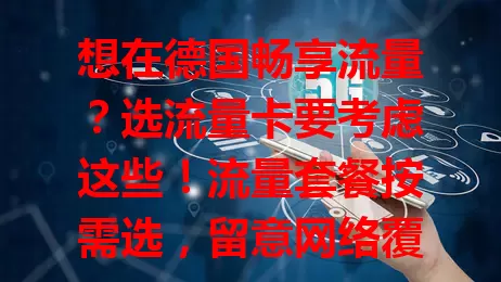 想在德国畅享流量？选流量卡要考虑这些！流量套餐按需选，留意网络覆盖，权衡费用有效期，参考他人评价，选对卡让德国生活更便捷