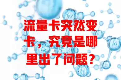 流量卡突然变卡，究竟是哪里出了问题？