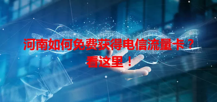 河南如何免费获得电信流量卡？看这里！