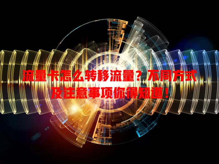 流量卡怎么转移流量？不同方式及注意事项你得知道！