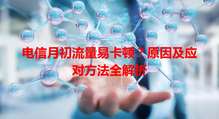 电信月初流量易卡顿？原因及应对方法全解析
