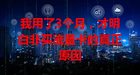 我用了3个月，才明白非买流量卡的真正原因