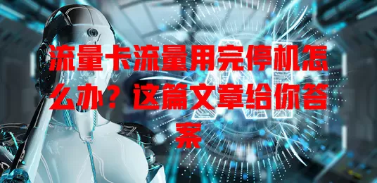 流量卡流量用完停机怎么办？这篇文章给你答案