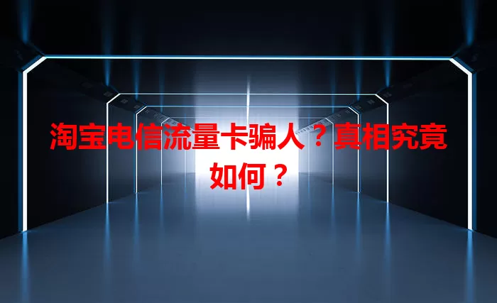 淘宝电信流量卡骗人？真相究竟如何？