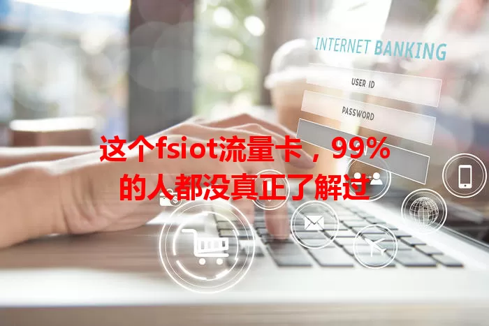 这个fsiot流量卡，99%的人都没真正了解过