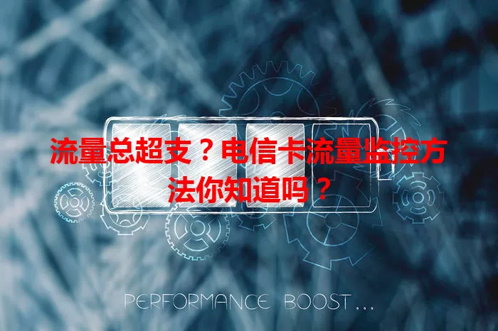 流量总超支？电信卡流量监控方法你知道吗？