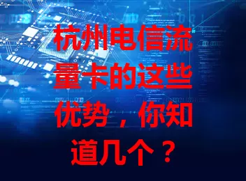 杭州电信流量卡的这些优势，你知道几个？