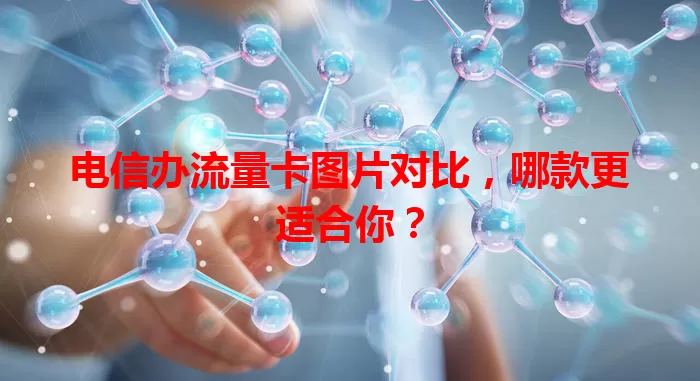 电信办流量卡图片对比，哪款更适合你？
