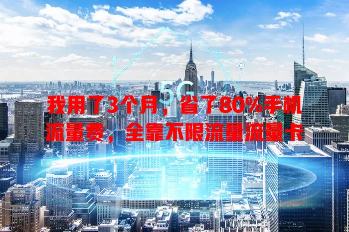 我用了3个月，省了80%手机流量费，全靠不限流量流量卡