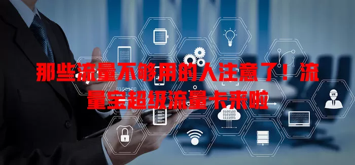 那些流量不够用的人注意了！流量宝超级流量卡来啦