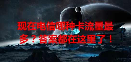 现在电信哪种卡流量最多？答案都在这里了！