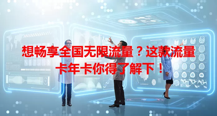 想畅享全国无限流量？这款流量卡年卡你得了解下！