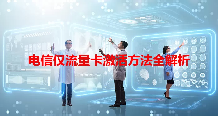 电信仅流量卡激活方法全解析