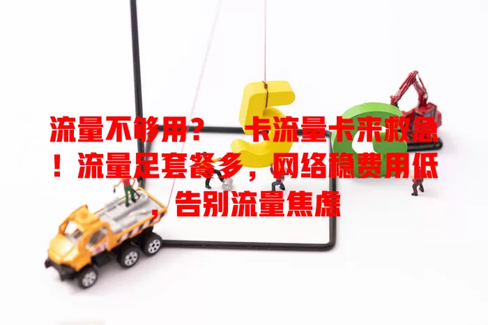流量不够用？犇卡流量卡来救急！流量足套餐多，网络稳费用低，告别流量焦虑