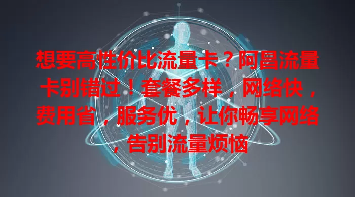 想要高性价比流量卡？阿昌流量卡别错过！套餐多样，网络快，费用省，服务优，让你畅享网络，告别流量烦恼