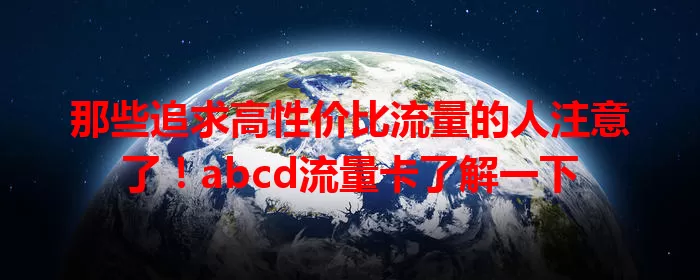 那些追求高性价比流量的人注意了！abcd流量卡了解一下