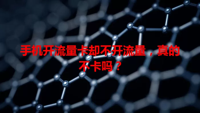手机开流量卡却不开流量，真的不卡吗？
